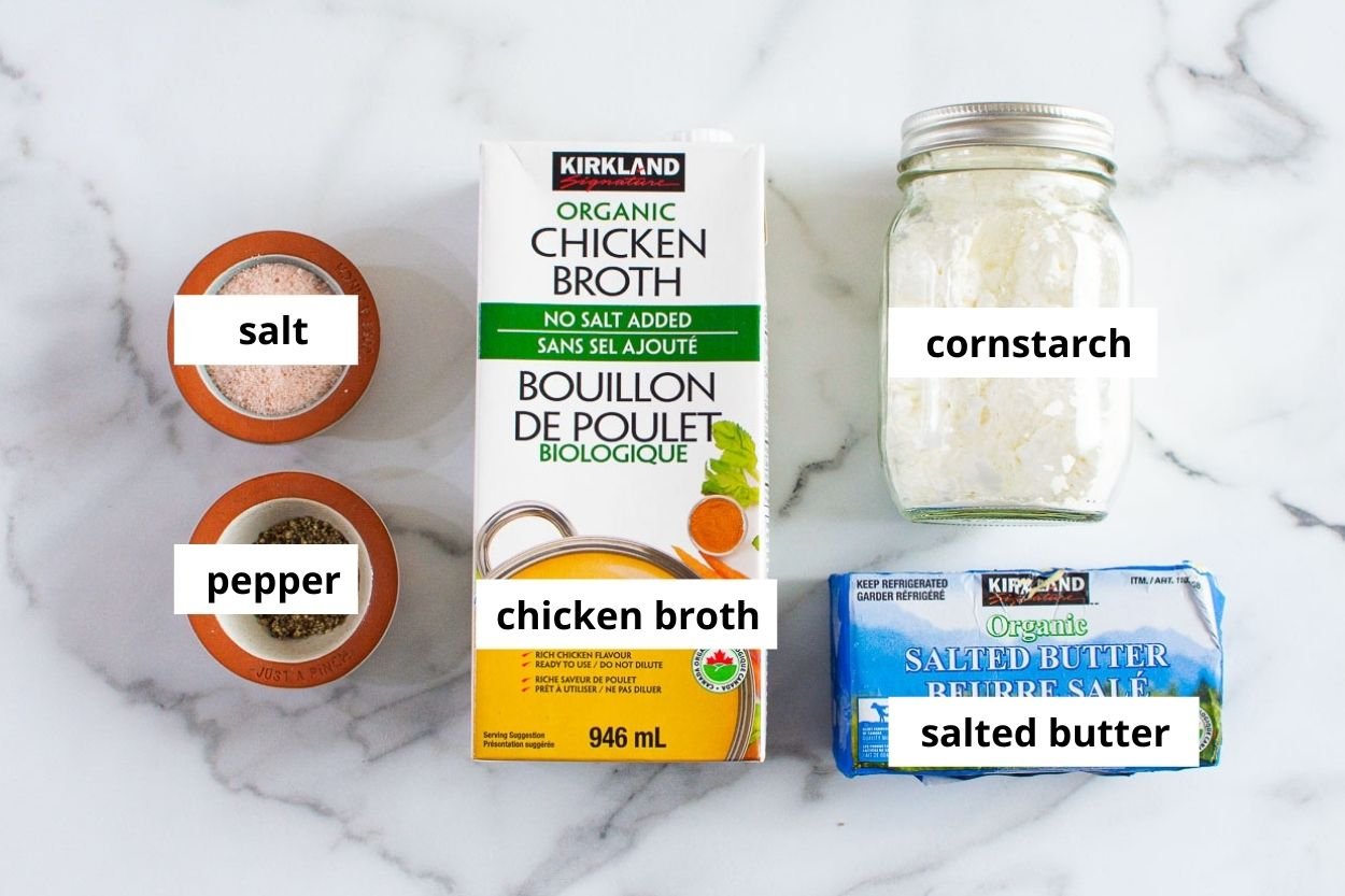 Chicken broth, butter, cornstarch, salt and pepper.